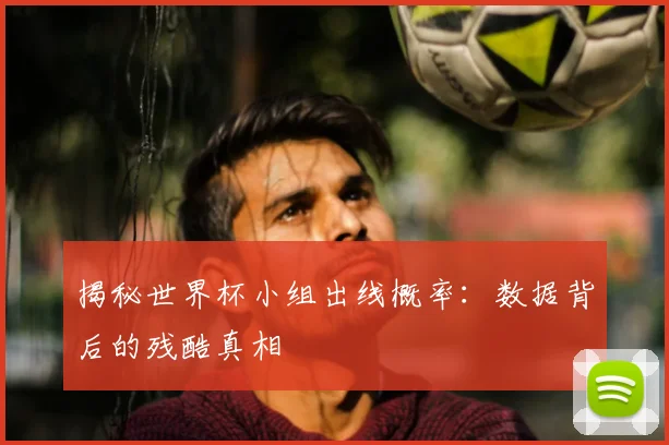 揭秘世界杯小组出线概率：数据背后的残酷真相