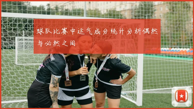 球队比赛中运气成分统计分析偶然与必然之间