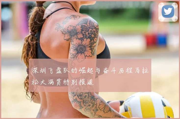 深圳飞盘队的崛起与奋斗历程马拉松大满贯特别报道