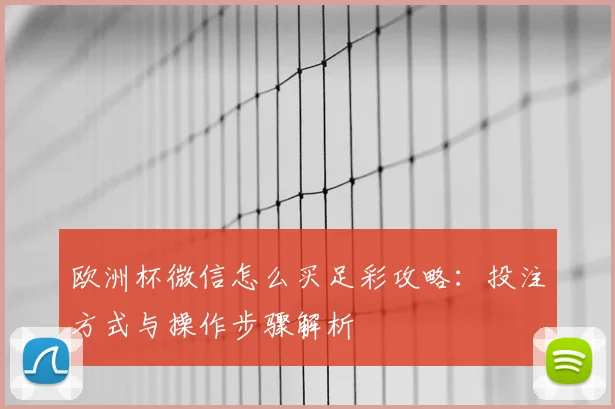 欧洲杯微信怎么买足彩攻略：投注方式与操作步骤解析