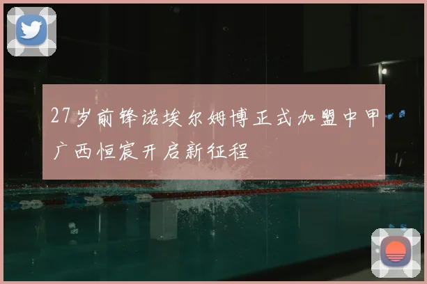 27岁前锋诺埃尔姆博正式加盟中甲广西恒宸开启新征程