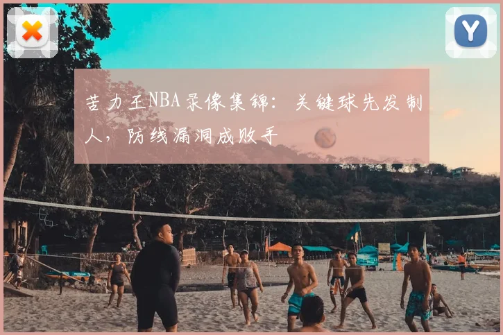 苦力王NBA录像集锦:关键球先发制人,防线漏洞成败手