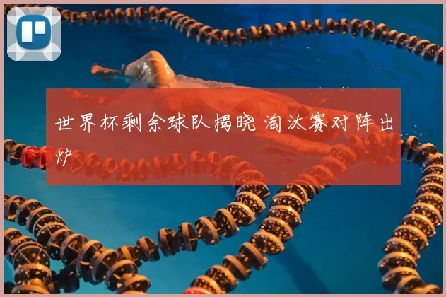 世界杯剩余球队揭晓 淘汰赛对阵出炉