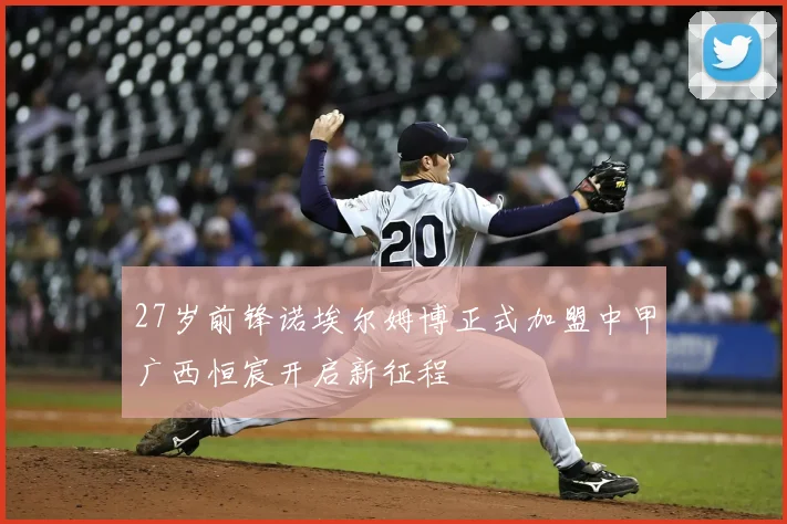 27岁前锋诺埃尔姆博正式加盟中甲广西恒宸开启新征程