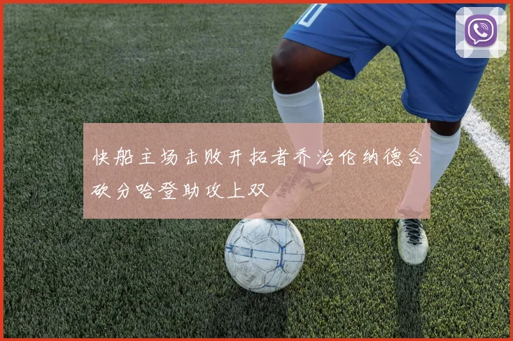快船主场击败开拓者乔治伦纳德合砍分哈登助攻上双