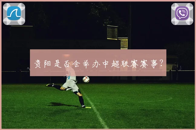 贵阳是否会举办中超联赛赛事?