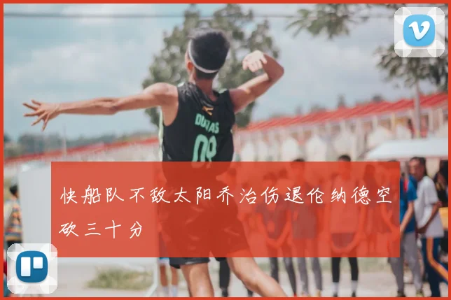 快船队不敌太阳乔治伤退伦纳德空砍三十分