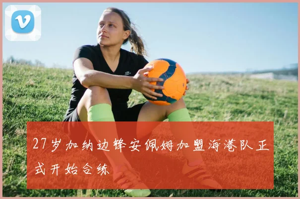 27岁加纳边锋安佩姆加盟海港队正式开始合练