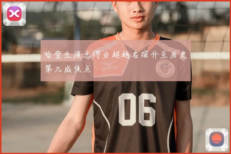 哈登生涯总得分超越名宿升至历史第几成焦点