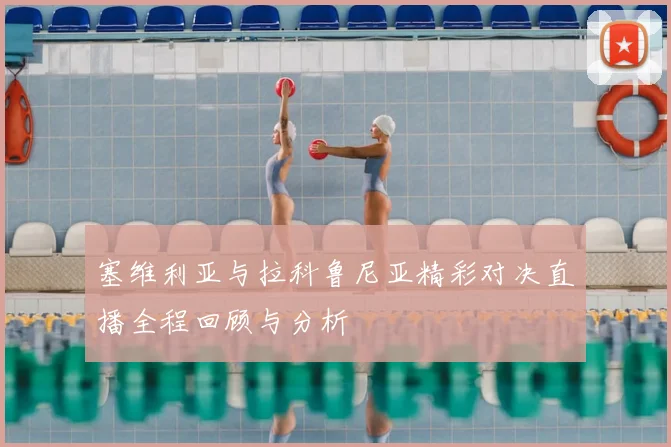 塞维利亚与拉科鲁尼亚精彩对决直播全程回顾与分析