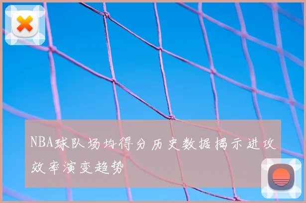 NBA球队场均得分历史数据揭示进攻效率演变趋势
