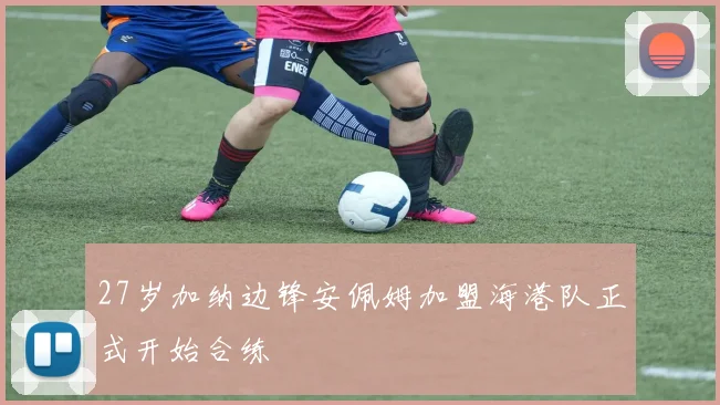 27岁加纳边锋安佩姆加盟海港队正式开始合练