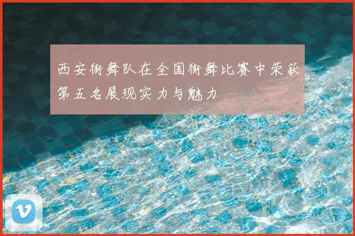 西安街舞队在全国街舞比赛中荣获第五名展现实力与魅力