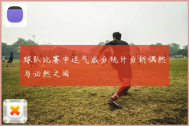 球队比赛中运气成分统计分析偶然与必然之间