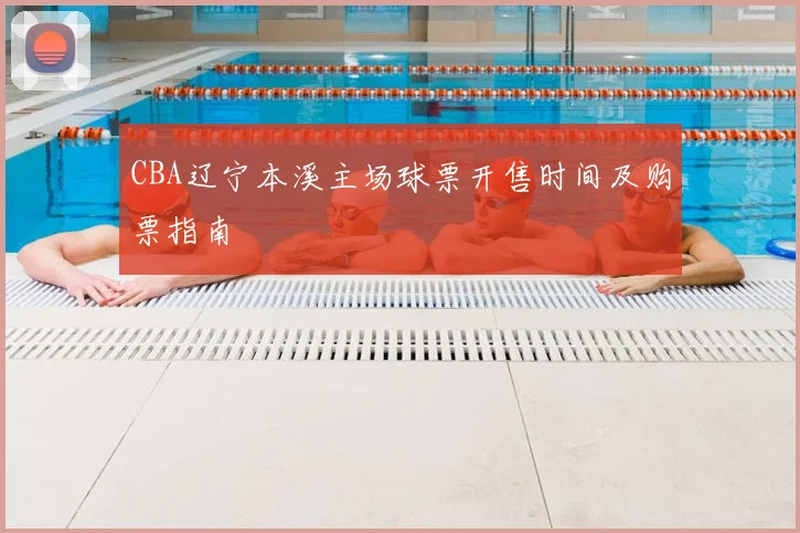 CBA辽宁本溪主场球票开售时间及购票指南