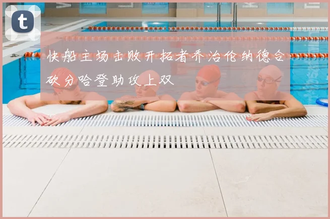 快船主场击败开拓者乔治伦纳德合砍分哈登助攻上双