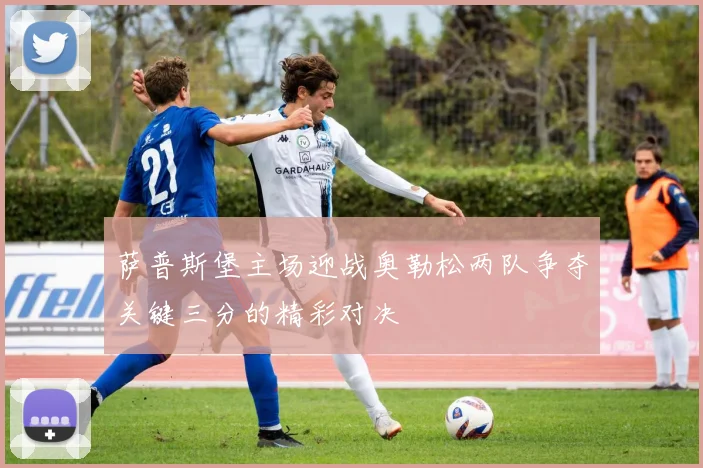 萨普斯堡主场迎战奥勒松两队争夺关键三分的精彩对决