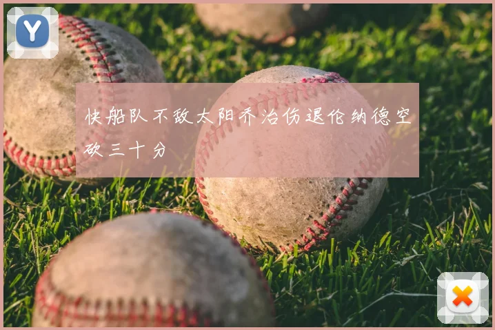 快船队不敌太阳乔治伤退伦纳德空砍三十分