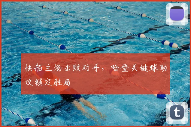 快船主场击败对手，哈登关键球助攻锁定胜局