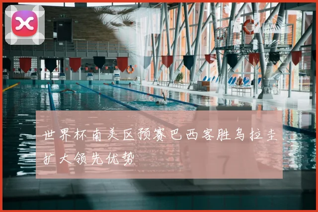 世界杯南美区预赛巴西客胜乌拉圭扩大领先优势
