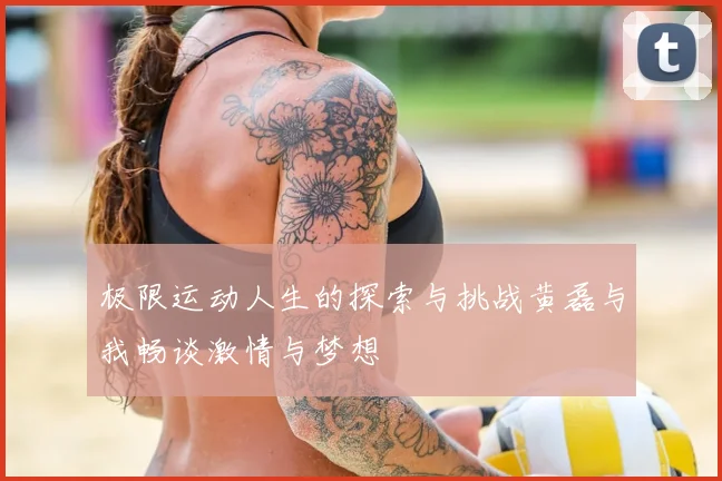 极限运动人生的探索与挑战黄磊与我畅谈激情与梦想