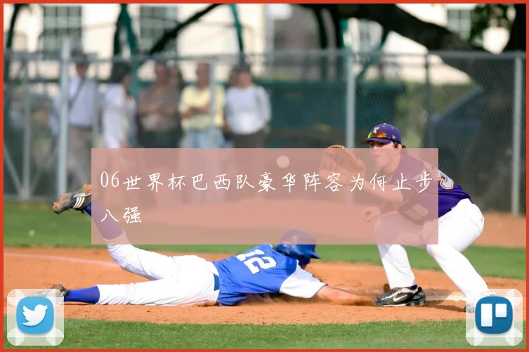 06世界杯巴西队豪华阵容为何止步八强
