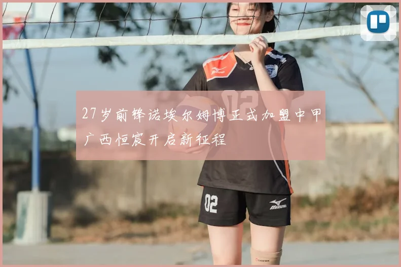27岁前锋诺埃尔姆博正式加盟中甲广西恒宸开启新征程