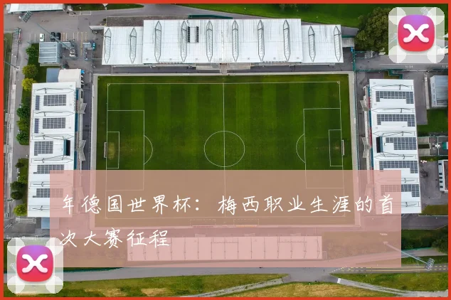 年德国世界杯：梅西职业生涯的首次大赛征程