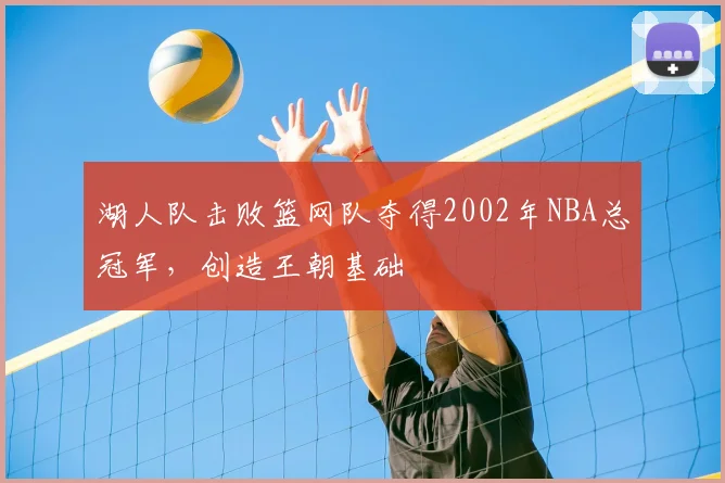 湖人队击败篮网队夺得2002年NBA总冠军,创造王朝基础