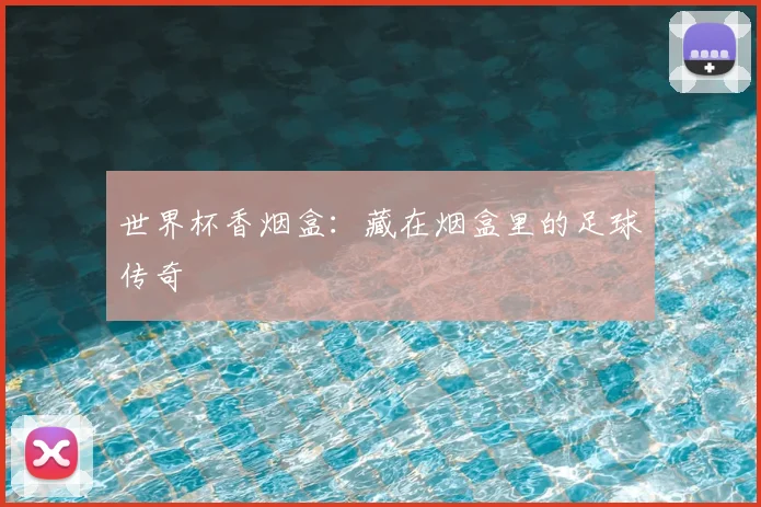 世界杯香烟盒:藏在烟盒里的足球传奇