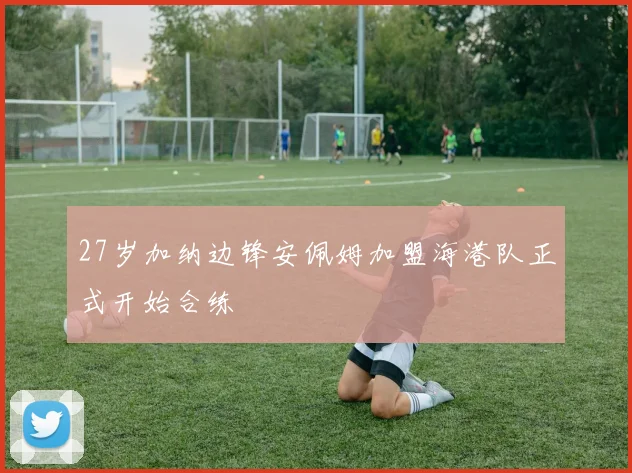 27岁加纳边锋安佩姆加盟海港队正式开始合练