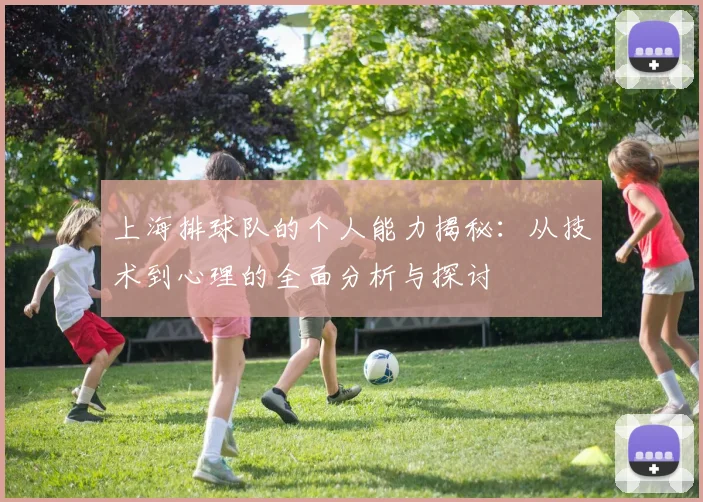 上海排球队的个人能力揭秘:从技术到心理的全面分析与探讨