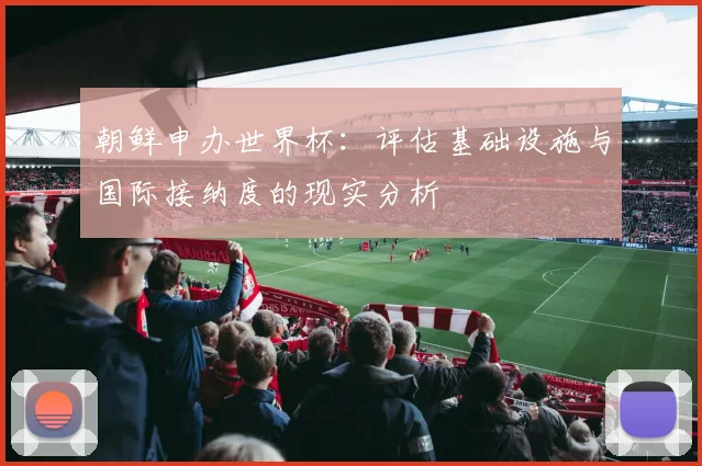 朝鲜申办世界杯：评估基础设施与国际接纳度的现实分析