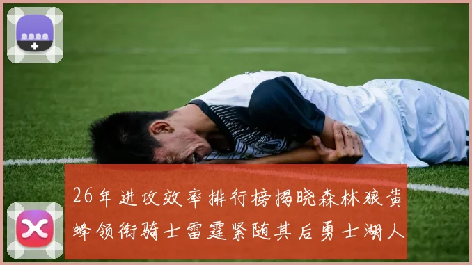 26年进攻效率排行榜揭晓森林狼黄蜂领衔骑士雷霆紧随其后勇士湖人表现平平