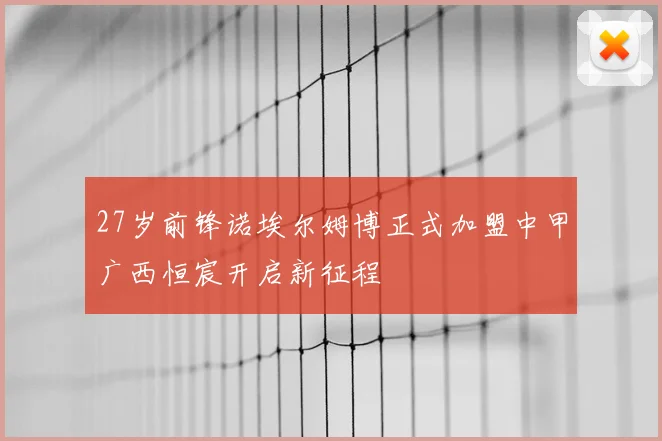 27岁前锋诺埃尔姆博正式加盟中甲广西恒宸开启新征程