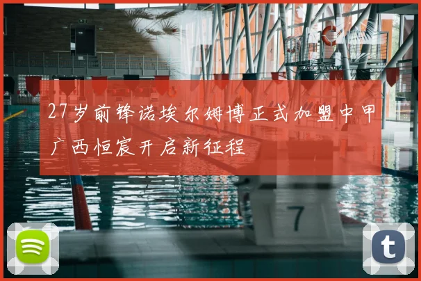 27岁前锋诺埃尔姆博正式加盟中甲广西恒宸开启新征程