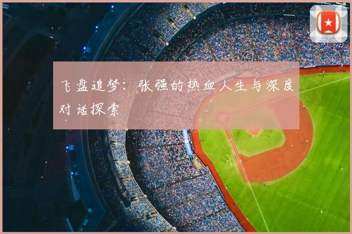 飞盘追梦:张强的热血人生与深度对话探索