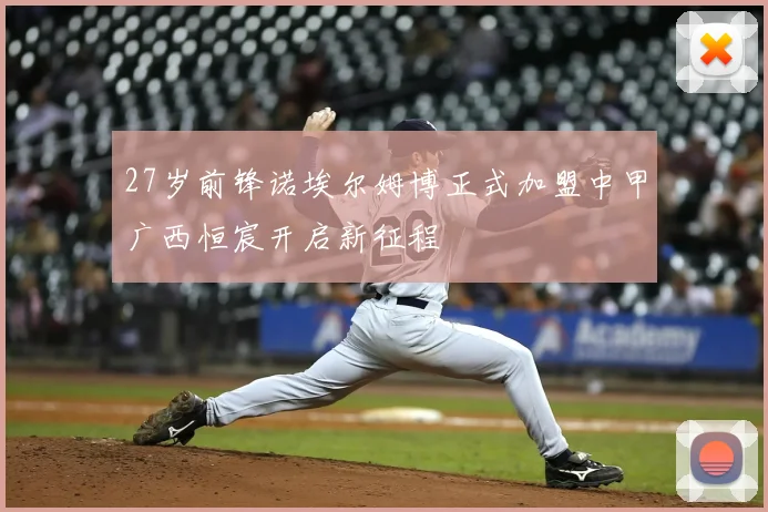 27岁前锋诺埃尔姆博正式加盟中甲广西恒宸开启新征程