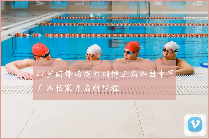27岁前锋诺埃尔姆博正式加盟中甲广西恒宸开启新征程
