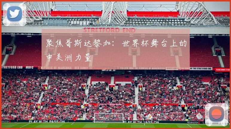 聚焦哥斯达黎加:世界杯舞台上的中美洲力量