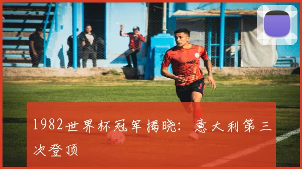 1982世界杯冠军揭晓：意大利第三次登顶