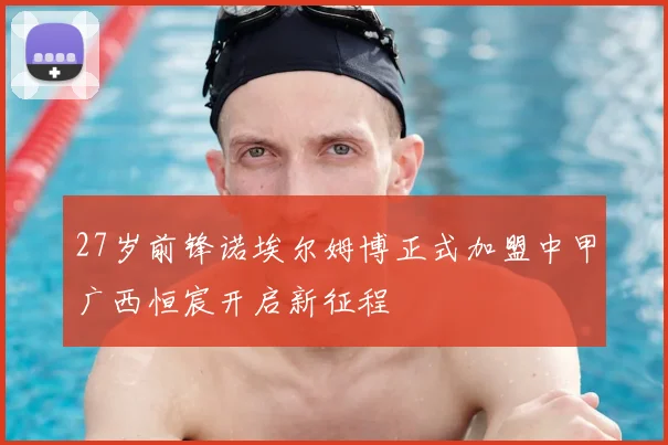 27岁前锋诺埃尔姆博正式加盟中甲广西恒宸开启新征程