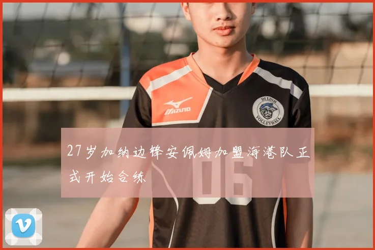 27岁加纳边锋安佩姆加盟海港队正式开始合练