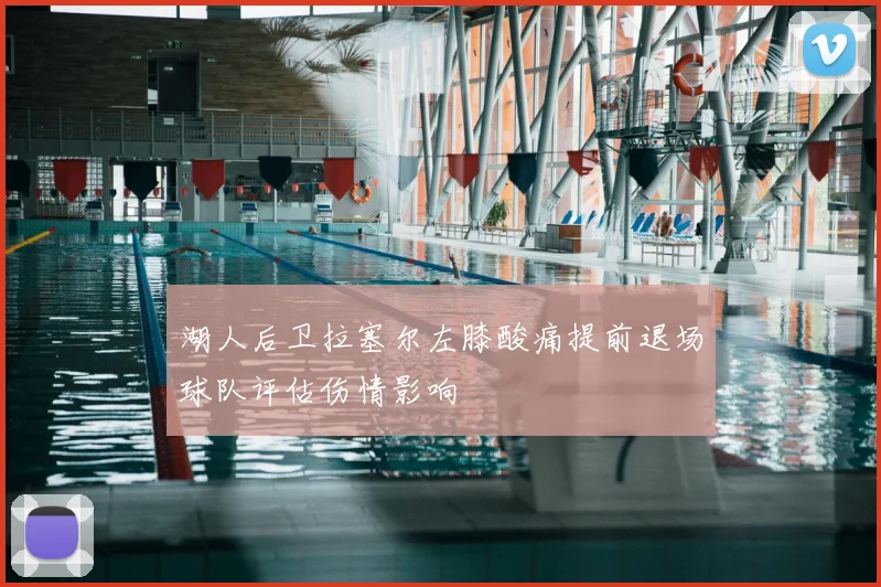 湖人后卫拉塞尔左膝酸痛提前退场球队评估伤情影响