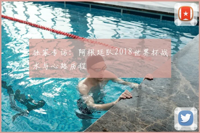 独家专访：阿根廷队2018世界杯战术与心路历程