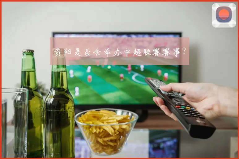 贵阳是否会举办中超联赛赛事？