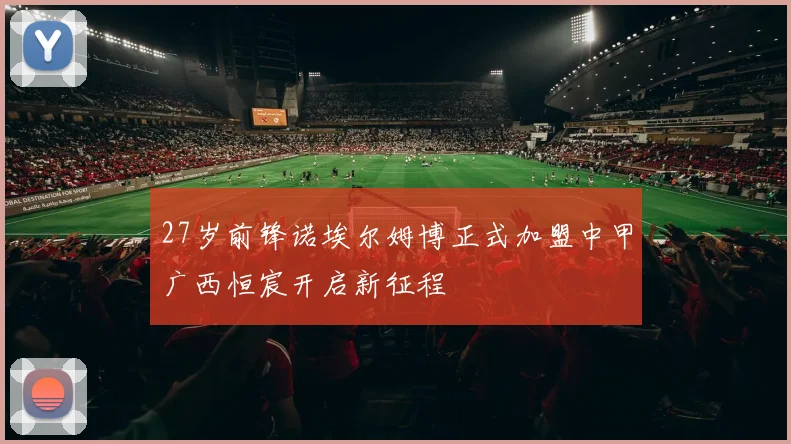27岁前锋诺埃尔姆博正式加盟中甲广西恒宸开启新征程
