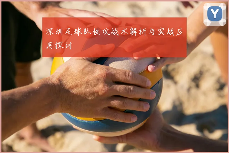 深圳足球队快攻战术解析与实战应用探讨