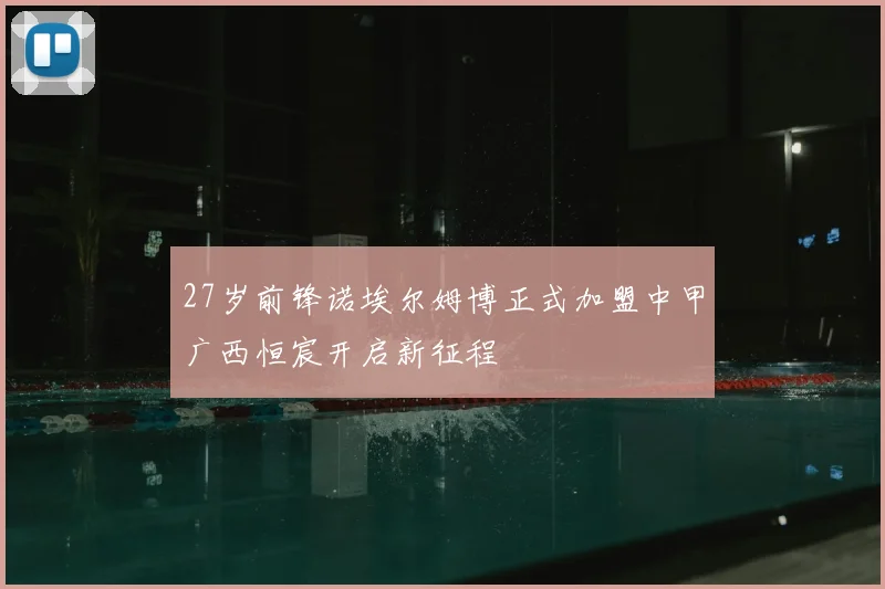 27岁前锋诺埃尔姆博正式加盟中甲广西恒宸开启新征程