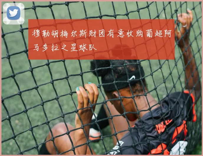 穆勒胡梅尔斯财团有意收购葡超阿马多拉之星球队